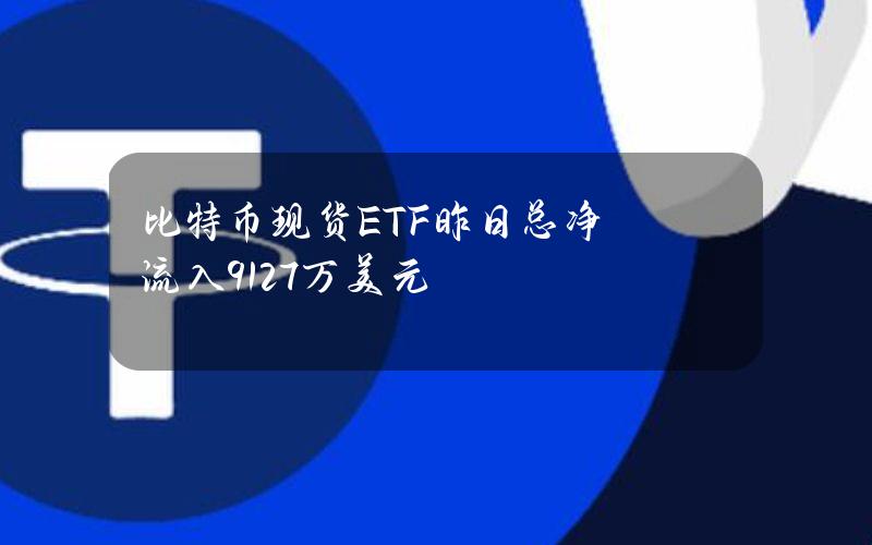 比特币现货ETF昨日总净流入9127万美元