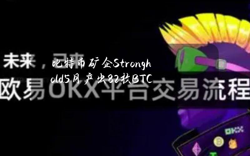 比特币矿企Stronghold5月产出82枚BTC