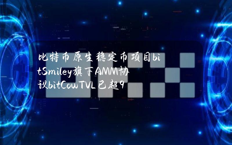 比特币原生稳定币项目bitSmiley旗下AMM协议bitCowTVL已超900万美元