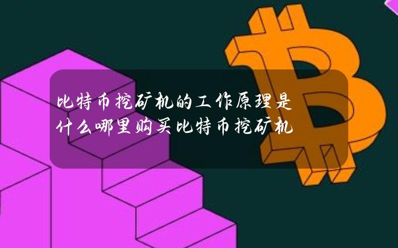 比特币挖矿机的工作原理是什么？哪里购买比特币挖矿机？