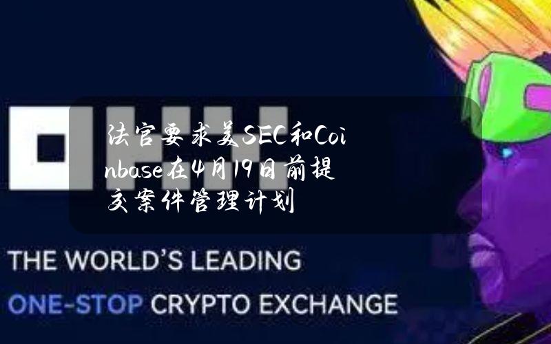 法官要求美SEC和Coinbase在4月19日前提交案件管理计划