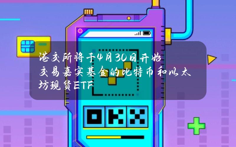 港交所将于4月30日开始交易嘉实基金的比特币和以太坊现货ETF