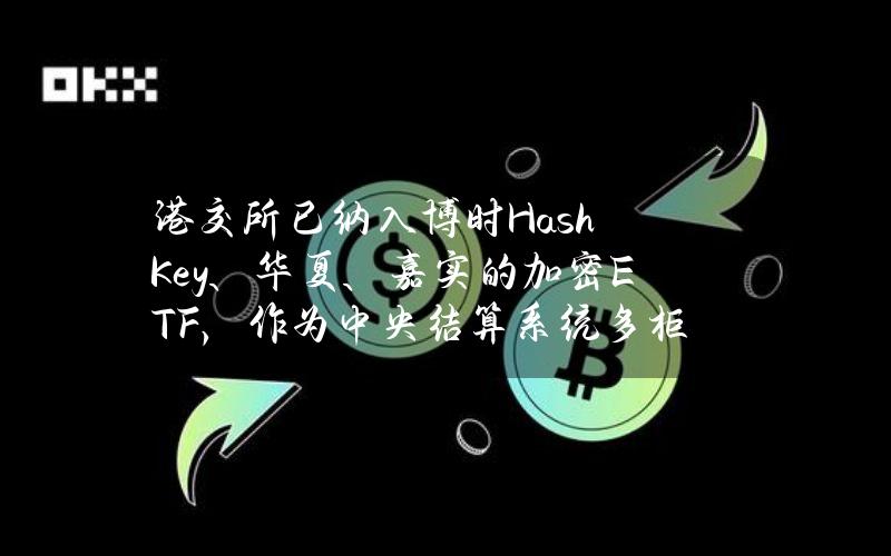 港交所已纳入博时HashKey、华夏、嘉实的加密ETF，作为中央结算系统多柜台合资格证券