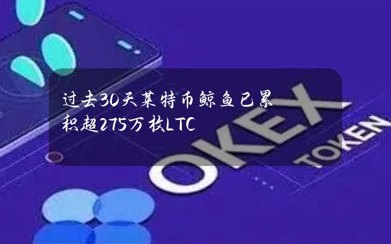 过去30天莱特币鲸鱼已累积超275万枚LTC