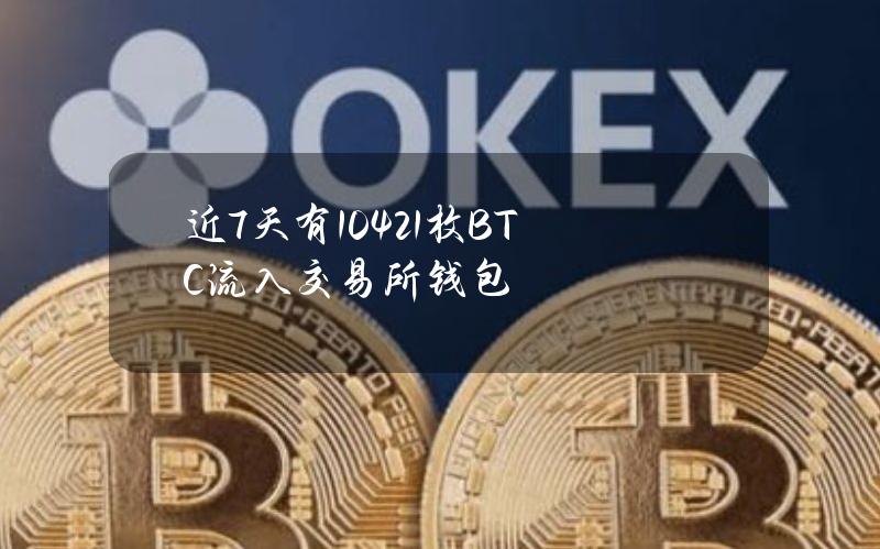 近7天有10421枚BTC流入交易所钱包