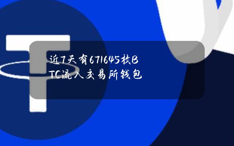 近7天有6716.45枚BTC流入交易所钱包