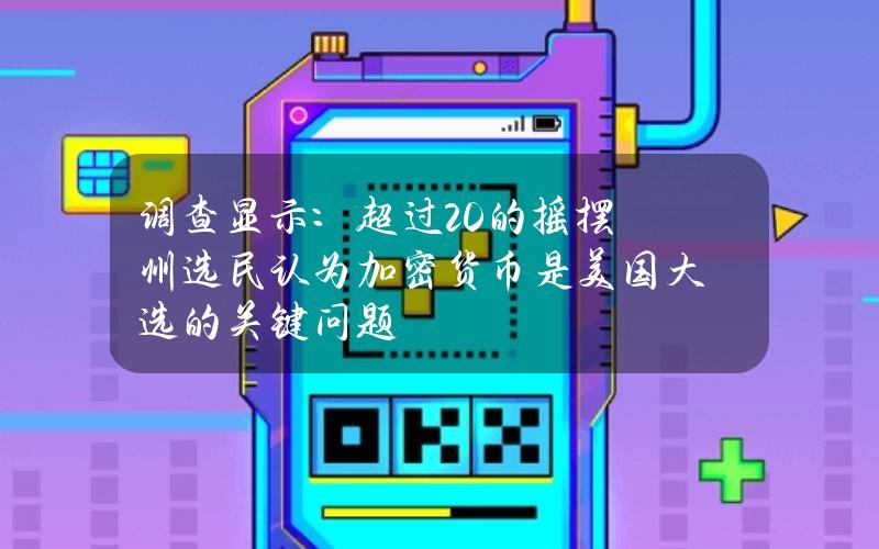 调查显示：超过20%的摇摆州选民认为加密货币是美国大选的关键问题