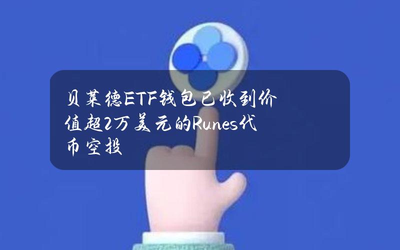 贝莱德ETF钱包已收到价值超2万美元的Runes代币空投