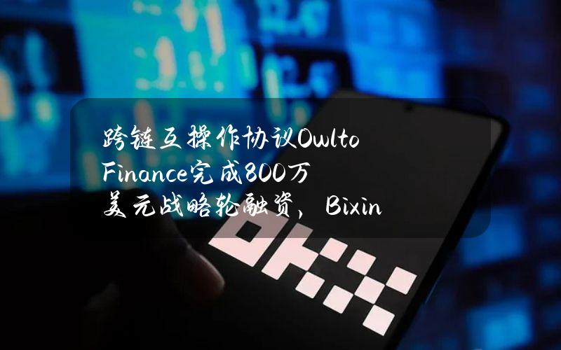 跨链互操作协议OwltoFinance完成800万美元战略轮融资，BixinVentures等领投