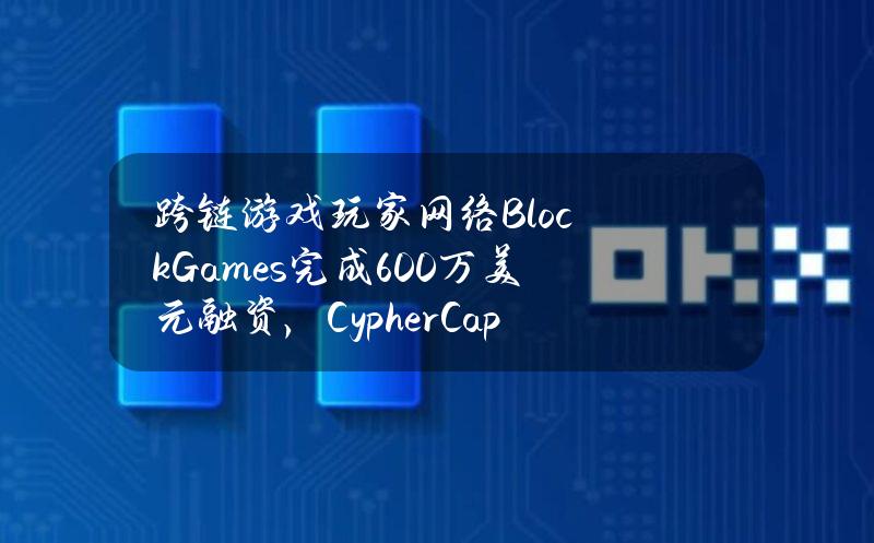 跨链游戏玩家网络BlockGames完成600万美元融资，CypherCapital等领投