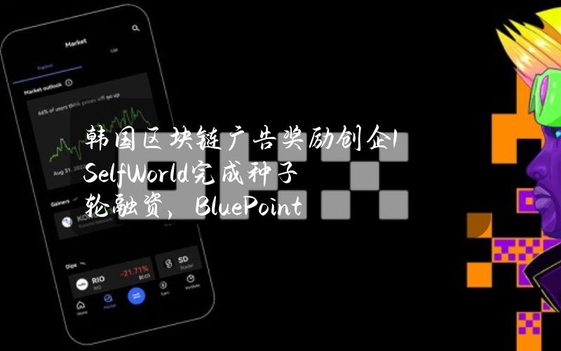 韩国区块链广告奖励创企1Self.World完成种子轮融资，BluePointPartners参投