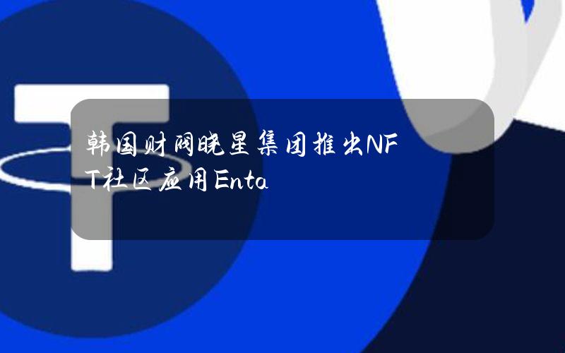 韩国财阀晓星集团推出NFT社区应用Enta