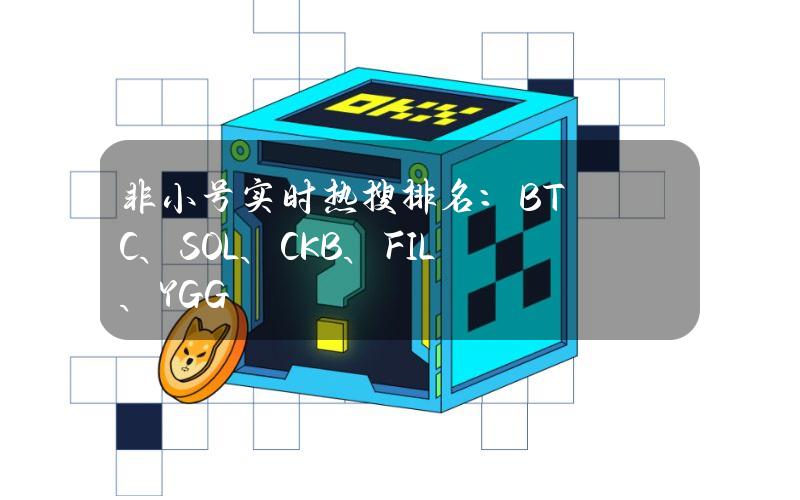 非小号实时热搜排名：BTC、SOL、CKB、FIL、YGG