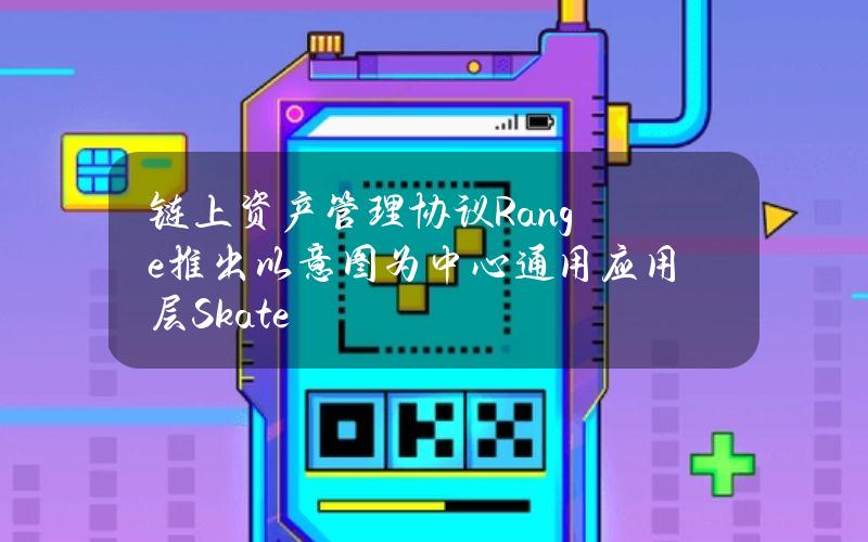 链上资产管理协议Range推出以意图为中心通用应用层Skate