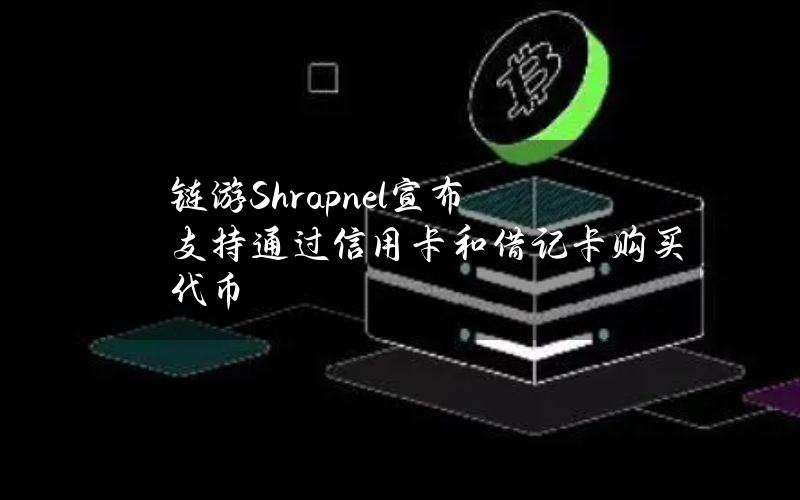 链游Shrapnel宣布支持通过信用卡和借记卡购买代币