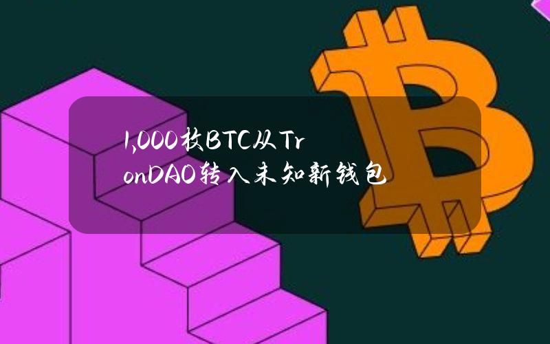 1,000枚BTC从TronDAO转入未知新钱包