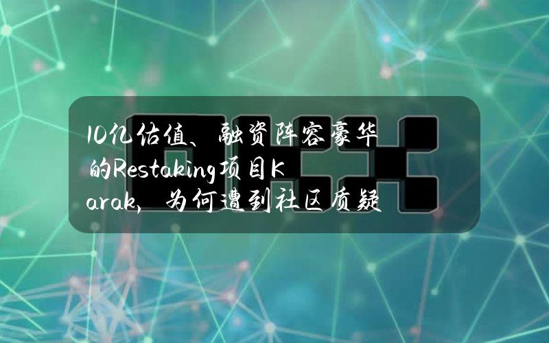 10亿估值、融资阵容豪华的Restaking项目Karak，为何遭到社区质疑？