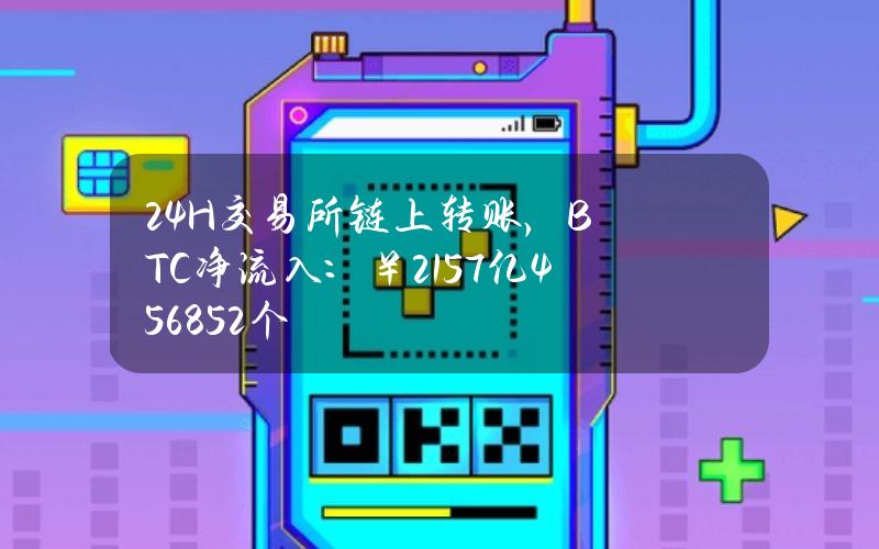 24H交易所链上转账，BTC净流入：￥21.57亿（4568.52个）