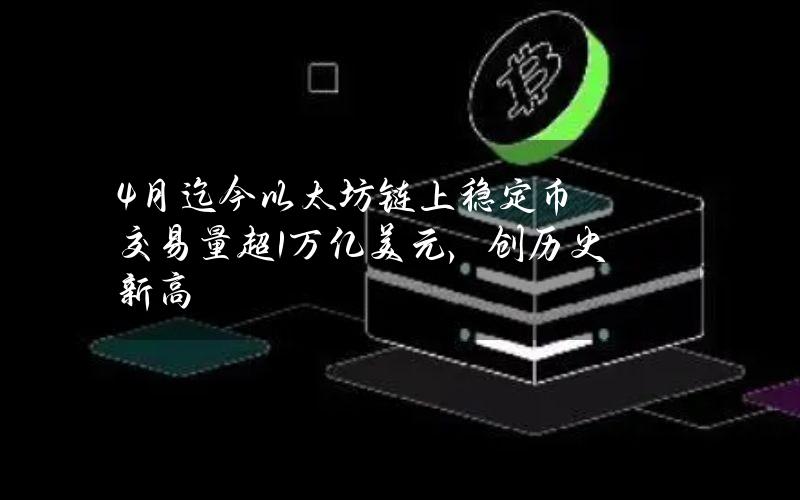 4月迄今以太坊链上稳定币交易量超1万亿美元，创历史新高