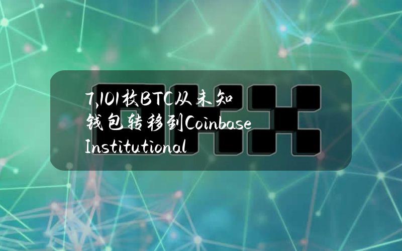 7,101枚BTC从未知钱包转移到CoinbaseInstitutional