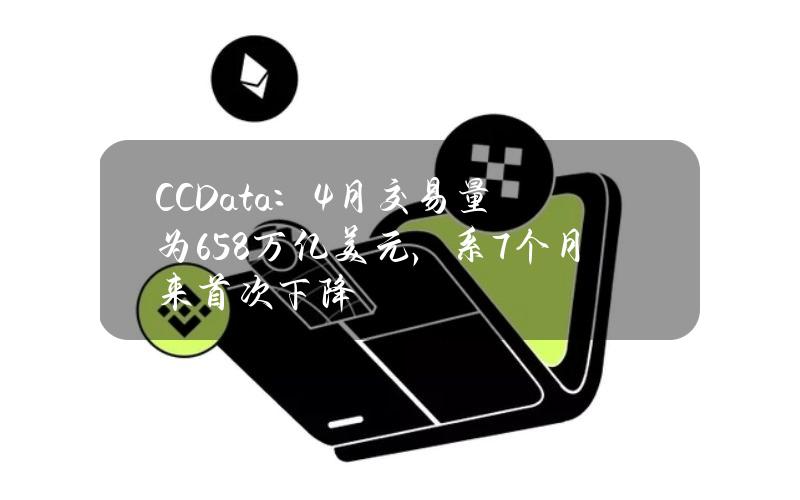 CCData：4月交易量为6.58万亿美元，系7个月来首次下降