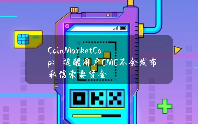 CoinMarketCap：提醒用户CMC不会发布私信索要资金