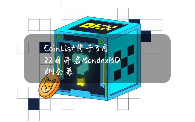 CoinList将于3月22日开启Bondex（BDXN）公募