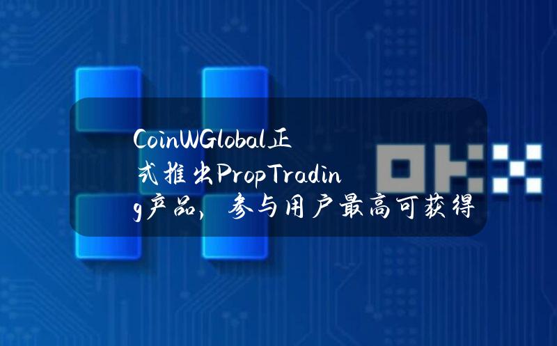 CoinWGlobal正式推出PropTrading产品，参与用户最高可获得20万美元资助