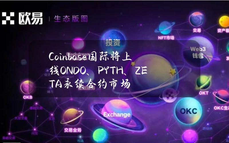 Coinbase国际将上线ONDO、PYTH、ZETA永续合约市场