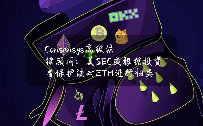 Consensys高级法律顾问：美SEC或根据投资者保护法对ETH进行归类