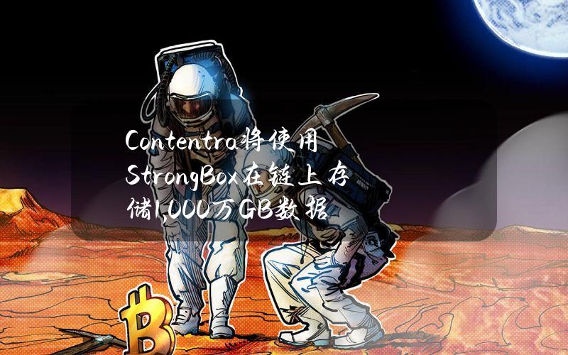 Contentra将使用StrongBox在链上存储1,000万GB数据