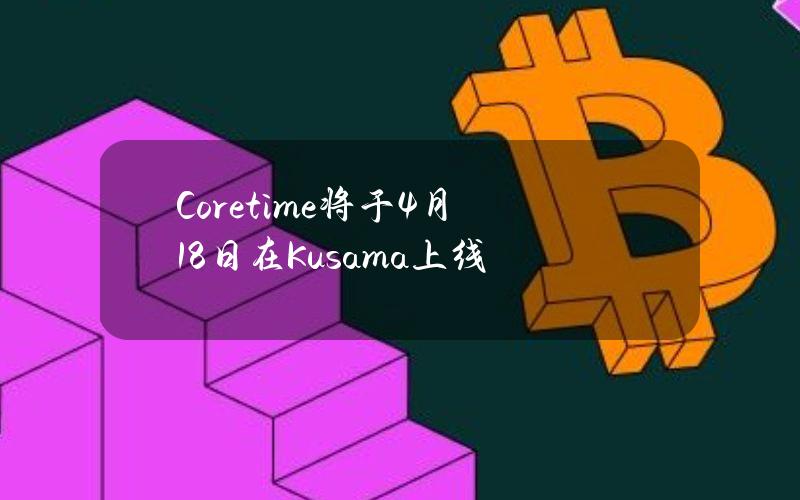 Coretime将于4月18日在Kusama上线