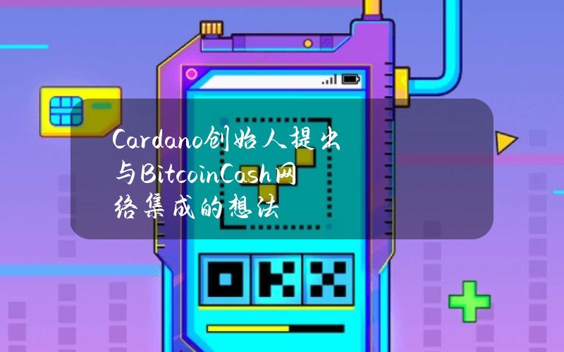 Cardano创始人提出与BitcoinCash网络集成的想法