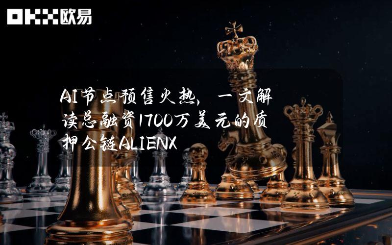 AI节点预售火热，一文解读总融资1700万美元的质押公链ALIENX