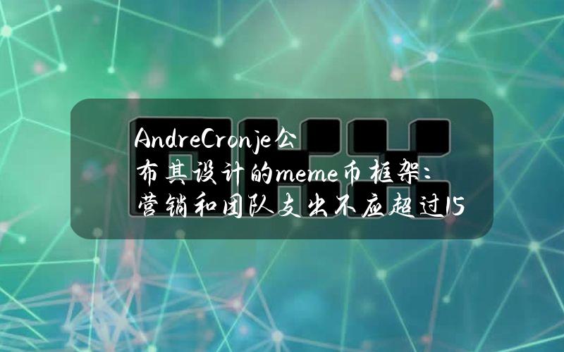 AndreCronje公布其设计的meme币框架：营销和团队支出不应超过15%