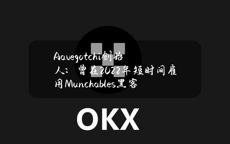 Aavegotchi创始人：曾在2022年短时间雇用Munchables黑客，雇用一个月后解雇