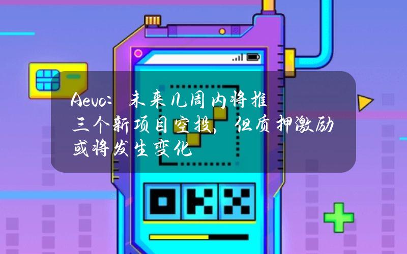 Aevo：未来几周内将推三个新项目空投，但质押激励或将发生变化