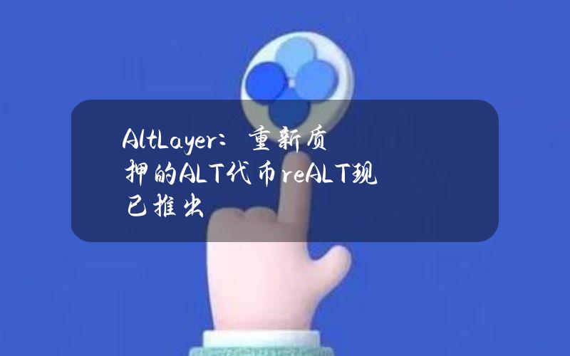 AltLayer：重新质押的ALT代币reALT现已推出