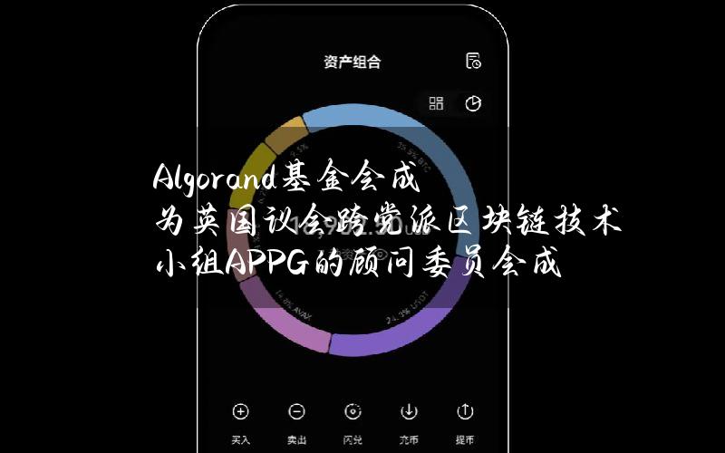 Algorand基金会成为英国议会跨党派区块链技术小组(APPG)的顾问委员会成员