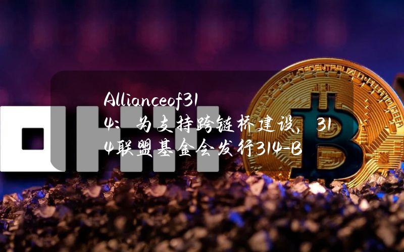 Allianceof314：为支持跨链桥建设，314联盟基金会发行314-Bonds并已募集超过450万枚314