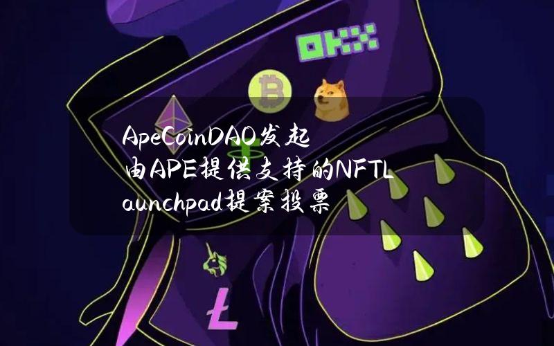 ApeCoinDAO发起由APE提供支持的NFTLaunchpad提案投票