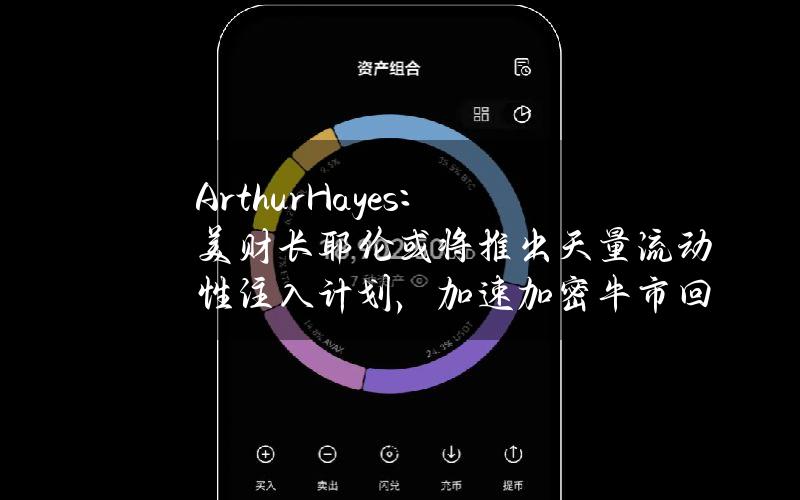 ArthurHayes：美财长耶伦或将推出天量流动性注入计划，加速加密牛市回归