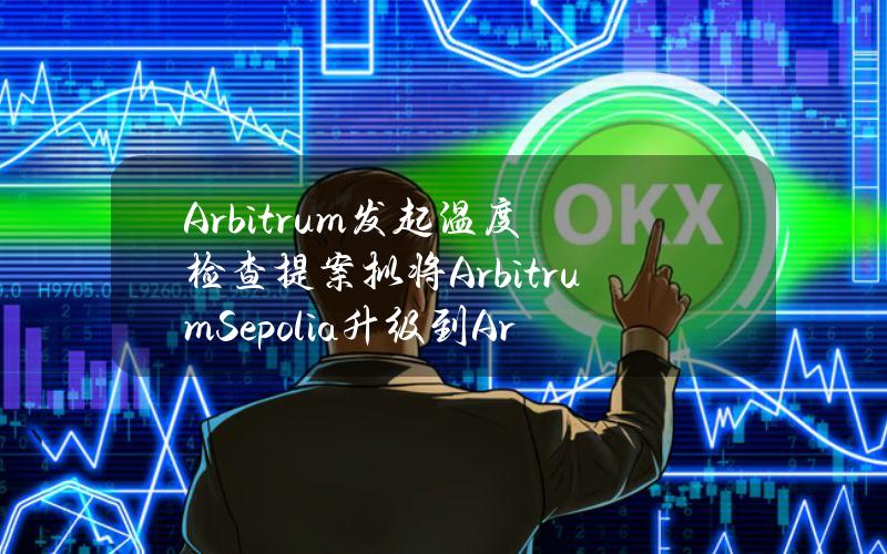 Arbitrum发起温度检查提案拟将ArbitrumSepolia升级到ArbOS30“Bianca”