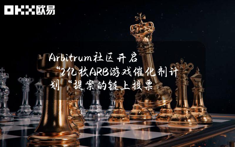 Arbitrum社区开启“2亿枚ARB游戏催化剂计划“提案的链上投票