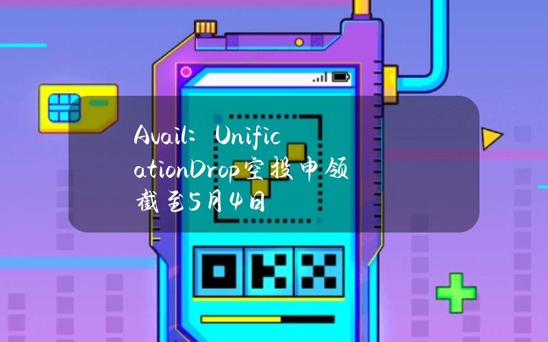 Avail：UnificationDrop空投申领截至5月4日