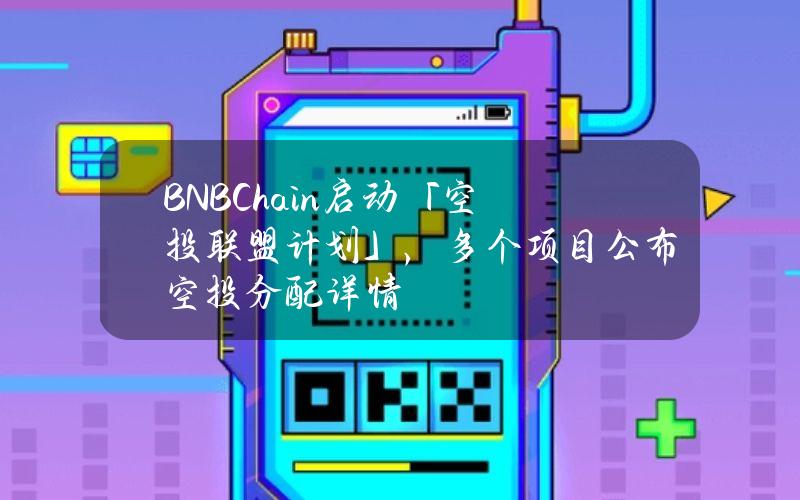 BNBChain启动「空投联盟计划」，多个项目公布空投分配详情