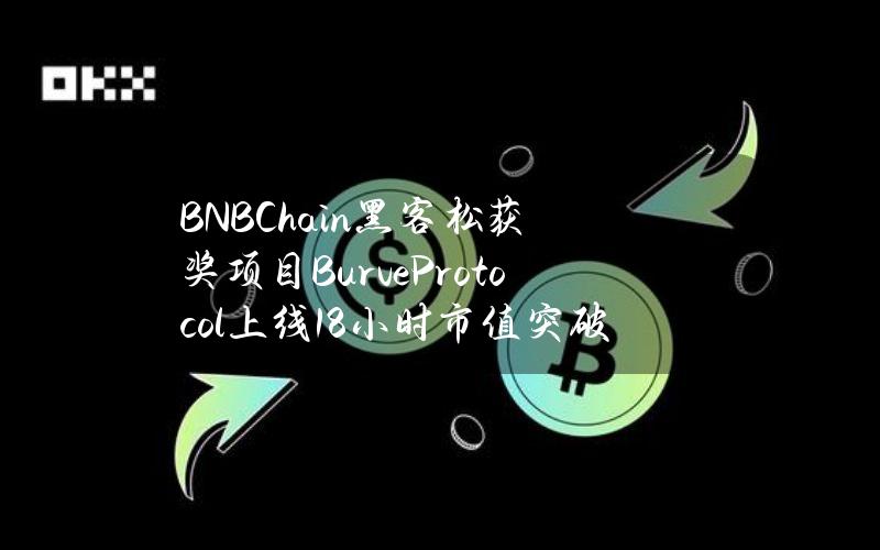 BNBChain黑客松获奖项目BurveProtocol上线18小时市值突破800万美元