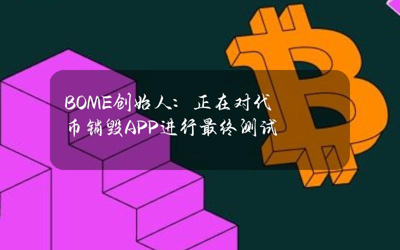 BOME创始人：正在对代币销毁APP进行最终测试