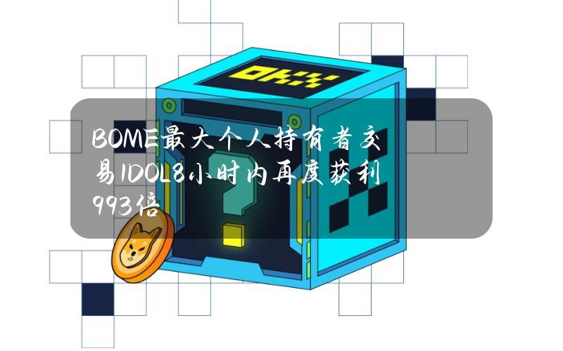 BOME最大个人持有者交易1DOL8小时内再度获利993倍