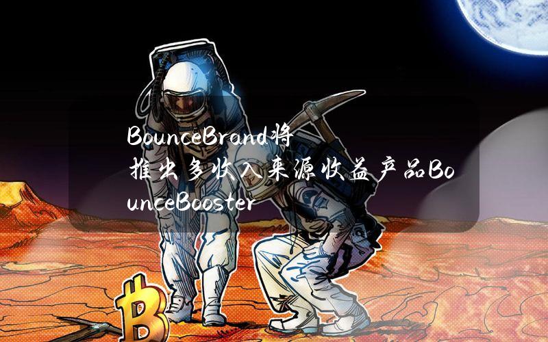 BounceBrand将推出多收入来源收益产品BounceBooster